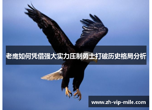 老鹰如何凭借强大实力压制勇士打破历史格局分析