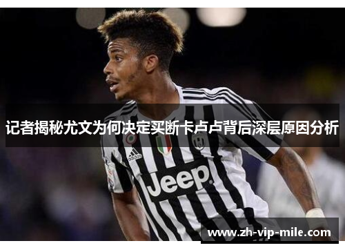 记者揭秘尤文为何决定买断卡卢卢背后深层原因分析