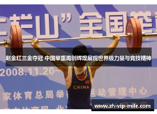 赵金红三金夺冠 中国举重再创辉煌展现世界级力量与竞技精神