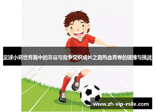 足球小将世青篇中的友谊与竞争交织成长之路热血青春的碰撞与挑战