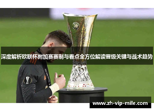 深度解析欧联杯附加赛赛制与看点全方位解读晋级关键与战术趋势