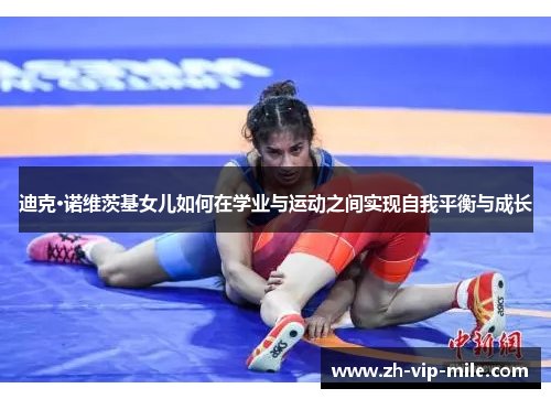 迪克·诺维茨基女儿如何在学业与运动之间实现自我平衡与成长