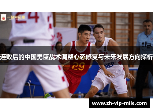 连败后的中国男篮战术调整心态修复与未来发展方向探析
