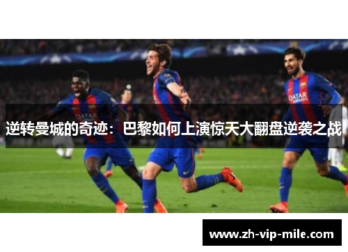 逆转曼城的奇迹：巴黎如何上演惊天大翻盘逆袭之战