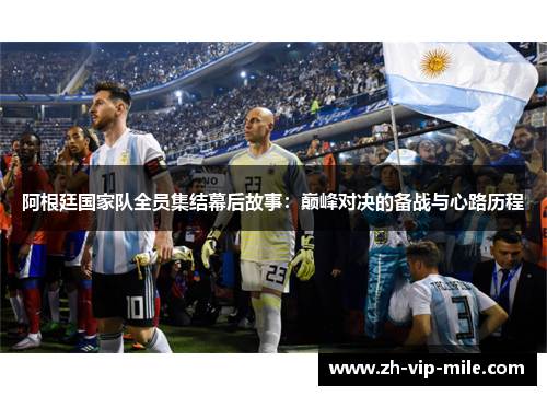 阿根廷国家队全员集结幕后故事：巅峰对决的备战与心路历程