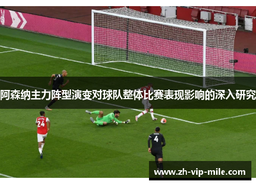 阿森纳主力阵型演变对球队整体比赛表现影响的深入研究