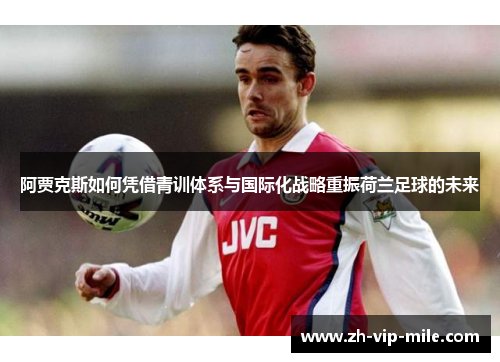 阿贾克斯如何凭借青训体系与国际化战略重振荷兰足球的未来