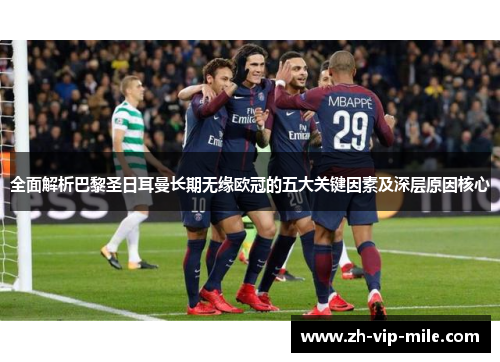 全面解析巴黎圣日耳曼长期无缘欧冠的五大关键因素及深层原因核心