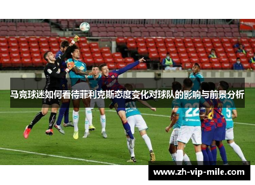 马竞球迷如何看待菲利克斯态度变化对球队的影响与前景分析
