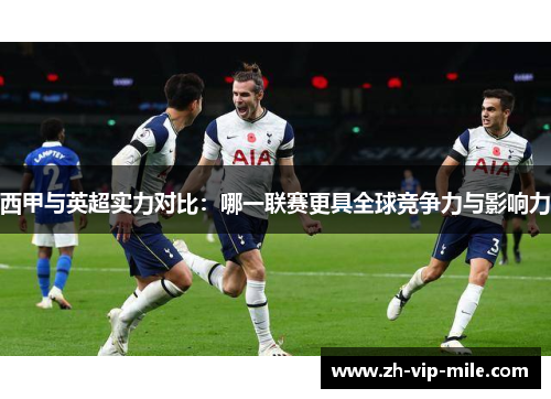 西甲与英超实力对比：哪一联赛更具全球竞争力与影响力