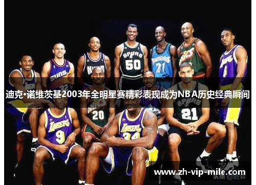 迪克·诺维茨基2003年全明星赛精彩表现成为NBA历史经典瞬间