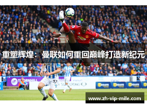 重塑辉煌：曼联如何重回巅峰打造新纪元