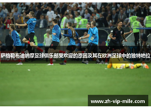 萨格勒布迪纳摩足球俱乐部受欢迎的原因及其在欧洲足球中的独特地位