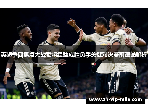 英超争四焦点大战老将经验成胜负手关键对决赛前速递解析 英超争四焦点大战老将经验成胜负手关键对决赛前速递解析