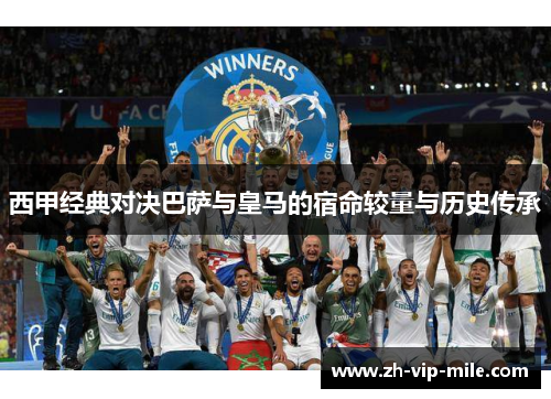 西甲经典对决巴萨与皇马的宿命较量与历史传承