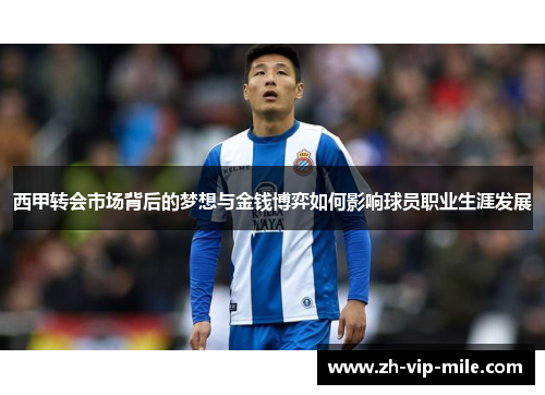 西甲转会市场背后的梦想与金钱博弈如何影响球员职业生涯发展 西甲转会市场背后的梦想与金钱博弈如何影响球员职业生涯发展