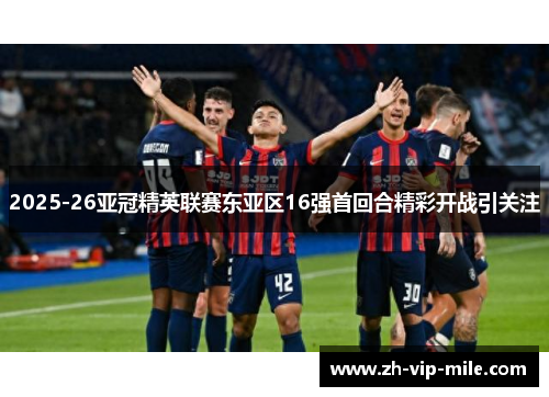 2025-26亚冠精英联赛东亚区16强首回合精彩开战引关注 2025-26亚冠精英联赛东亚区16强首回合精彩开战引关注