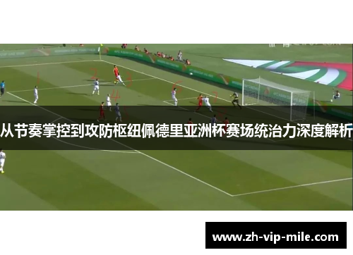 从节奏掌控到攻防枢纽佩德里亚洲杯赛场统治力深度解析
