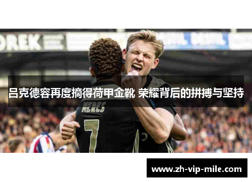 吕克德容再度摘得荷甲金靴 荣耀背后的拼搏与坚持 吕克德容再度摘得荷甲金靴 荣耀背后的拼搏与坚持