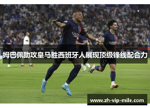 姆巴佩助攻皇马胜西班牙人展现顶级锋线配合力 姆巴佩助攻皇马胜西班牙人展现顶级锋线配合力