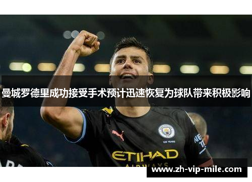 曼城罗德里成功接受手术预计迅速恢复为球队带来积极影响