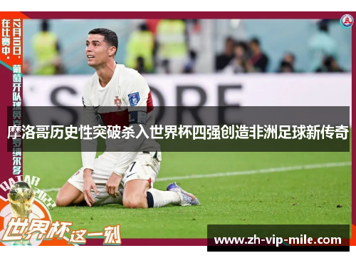 摩洛哥历史性突破杀入世界杯四强创造非洲足球新传奇 摩洛哥历史性突破杀入世界杯四强创造非洲足球新传奇