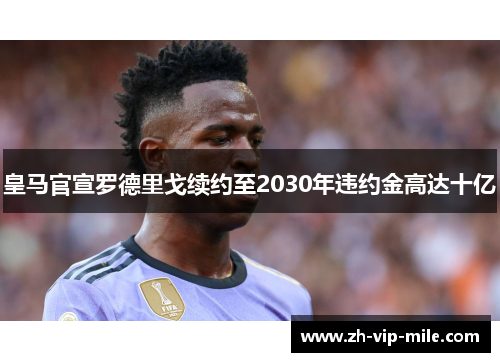 皇马官宣罗德里戈续约至2030年违约金高达十亿