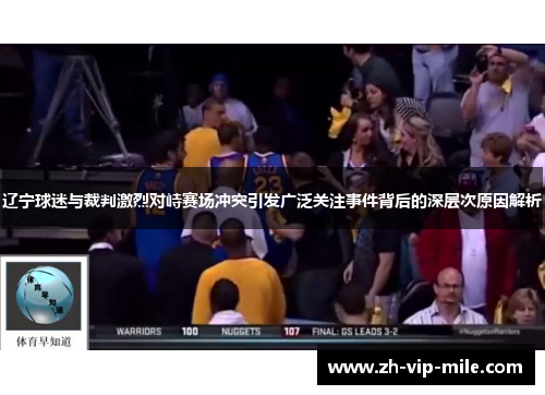 辽宁球迷与裁判激烈对峙赛场冲突引发广泛关注事件背后的深层次原因解析