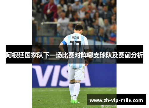 阿根廷国家队下一场比赛对阵哪支球队及赛前分析