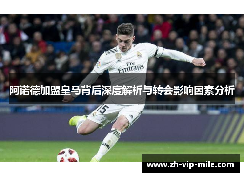 阿诺德加盟皇马背后深度解析与转会影响因素分析