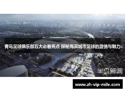 青岛足球俱乐部五大必看亮点 探秘海滨城市足球的激情与魅力 青岛足球俱乐部五大必看亮点 探秘海滨城市足球的激情与魅力