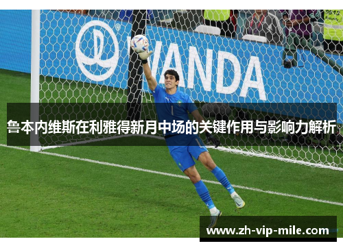 鲁本内维斯在利雅得新月中场的关键作用与影响力解析