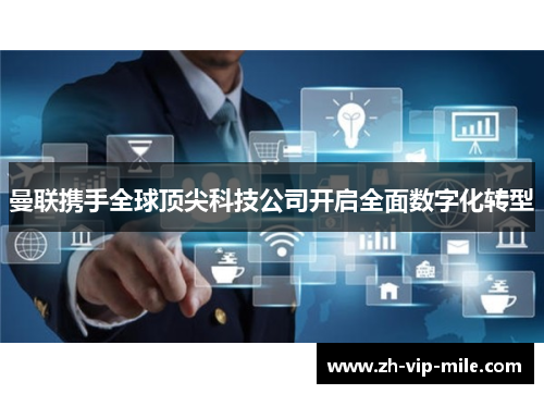 曼联携手全球顶尖科技公司开启全面数字化转型 曼联携手全球顶尖科技公司开启全面数字化转型